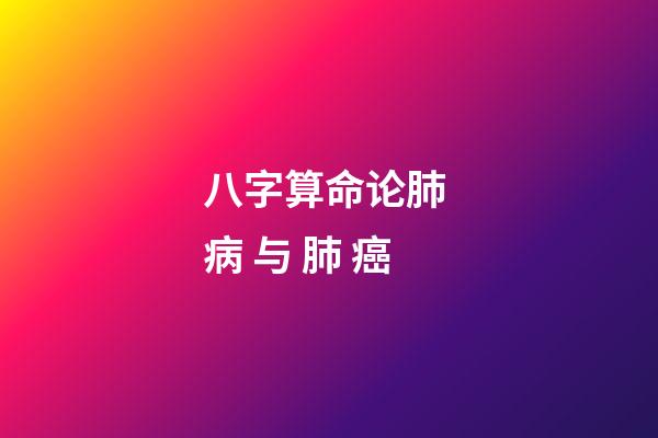 八字算命论肺 病 与 肺 癌